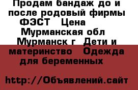 Продам бандаж до и после родовый фирмы ФЭСТ › Цена ­ 400 - Мурманская обл., Мурманск г. Дети и материнство » Одежда для беременных   